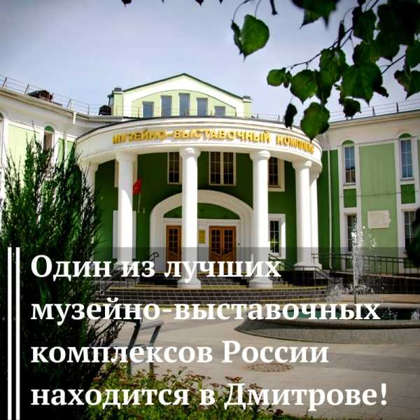 Один из лучших музейно-выставочных комплексов России находится в Дмитрове